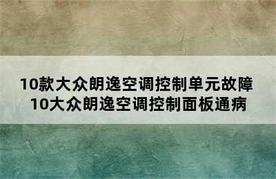 10款大众朗逸空调控制单元故障 10大众朗逸空调控制面板通病